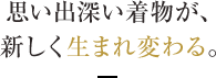 思い出深い着物が、新しく生まれ変わる。