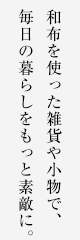 和布を使った雑貨や小物で、毎日の暮らしをもっと素敵に。